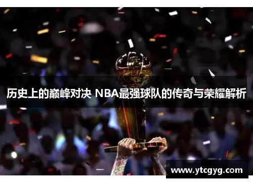 历史上的巅峰对决 NBA最强球队的传奇与荣耀解析