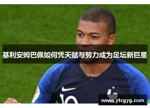 基利安姆巴佩如何凭天赋与努力成为足坛新巨星