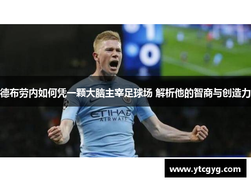 德布劳内如何凭一颗大脑主宰足球场 解析他的智商与创造力