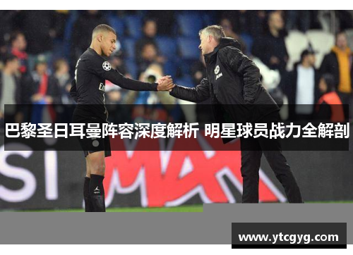 巴黎圣日耳曼阵容深度解析 明星球员战力全解剖