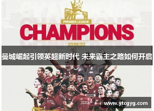 曼城崛起引领英超新时代 未来霸主之路如何开启