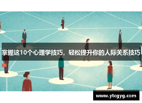 掌握这10个心理学技巧，轻松提升你的人际关系技巧