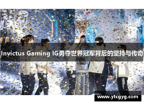 Invictus Gaming IG勇夺世界冠军背后的坚持与传奇
