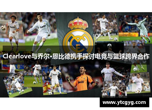 Clearlove与乔尔·恩比德携手探讨电竞与篮球跨界合作