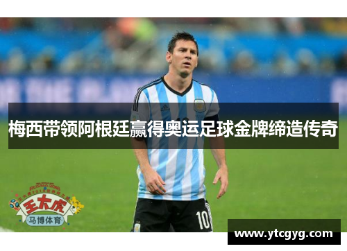 梅西带领阿根廷赢得奥运足球金牌缔造传奇