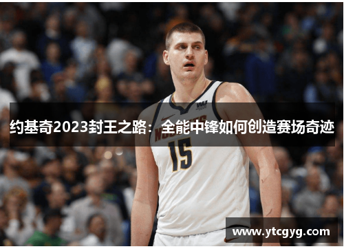 约基奇2023封王之路：全能中锋如何创造赛场奇迹
