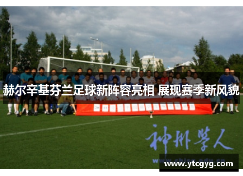 赫尔辛基芬兰足球新阵容亮相 展现赛季新风貌