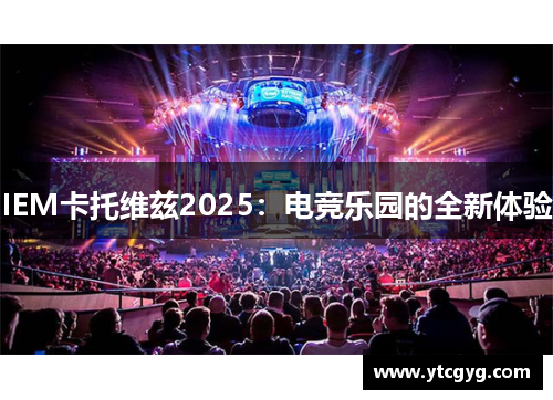 IEM卡托维兹2025：电竞乐园的全新体验