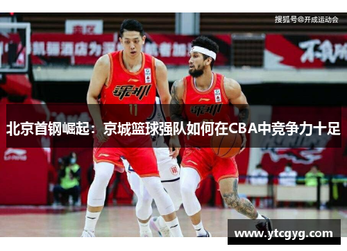 北京首钢崛起：京城篮球强队如何在CBA中竞争力十足