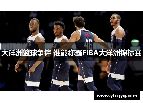 大洋洲篮球争锋 谁能称霸FIBA大洋洲锦标赛