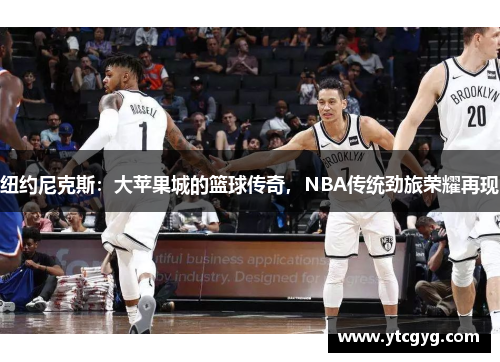 纽约尼克斯：大苹果城的篮球传奇，NBA传统劲旅荣耀再现