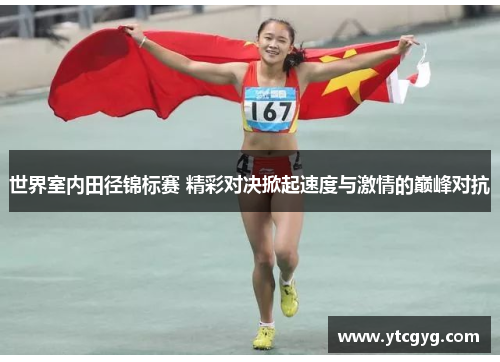 世界室内田径锦标赛 精彩对决掀起速度与激情的巅峰对抗