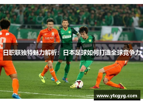 日职联独特魅力解析：日本足球如何打造全球竞争力