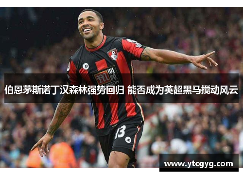 伯恩茅斯诺丁汉森林强势回归 能否成为英超黑马搅动风云