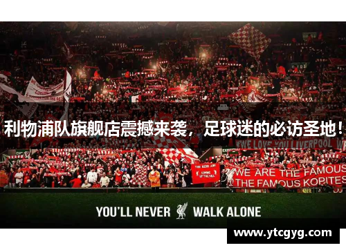 利物浦队旗舰店震撼来袭，足球迷的必访圣地！