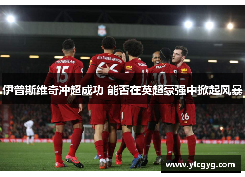 伊普斯维奇冲超成功 能否在英超豪强中掀起风暴