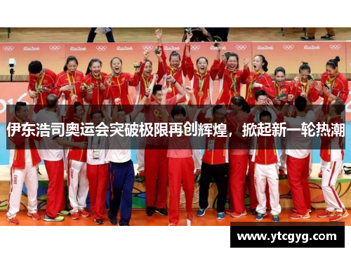 伊东浩司奥运会突破极限再创辉煌，掀起新一轮热潮