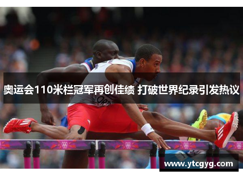 奥运会110米栏冠军再创佳绩 打破世界纪录引发热议