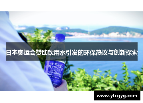 日本奥运会赞助饮用水引发的环保热议与创新探索